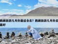 西藏旅游几月份最适合去？西藏旅游几月份去最好