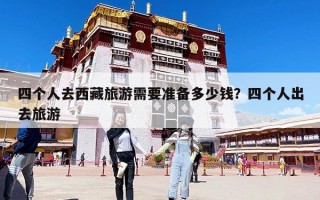 四个人去西藏旅游需要准备多少钱？四个人出去旅游