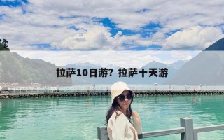 拉萨10日游？拉萨十天游