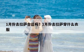 1月份去拉萨合适吗？1月份去拉萨穿什么衣服
