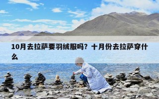 10月去拉萨要羽绒服吗？十月份去拉萨穿什么
