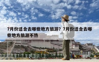 7月份适合去哪些地方旅游？7月份适合去哪些地方旅游不热