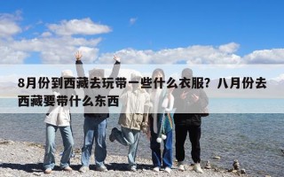 8月份到西藏去玩带一些什么衣服？八月份去西藏要带什么东西
