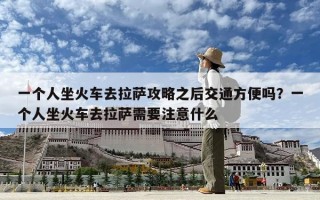 一个人坐火车去拉萨攻略之后交通方便吗？一个人坐火车去拉萨需要注意什么