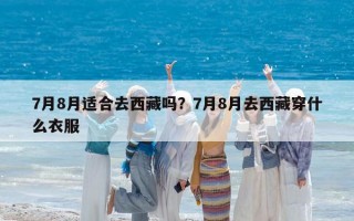 7月8月适合去西藏吗？7月8月去西藏穿什么衣服