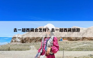 去一趟西藏会怎样？去一趟西藏旅游