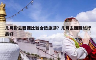 几月份去西藏比较合适旅游？几月去西藏旅行最好