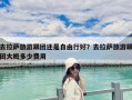 去拉萨旅游跟团还是自由行好？去拉萨旅游跟团大概多少费用