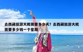 去西藏旅游大概需要多少天？去西藏旅游大概需要多少钱一个星期