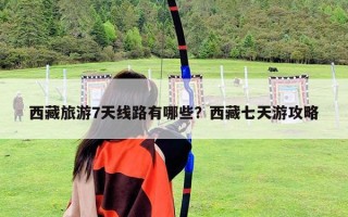 西藏旅游7天线路有哪些？西藏七天游攻略
