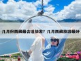 几月份西藏最合适旅游？几月西藏旅游最好