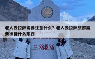 老人去拉萨需要注意什么？老人去拉萨旅游需要准备什么东西