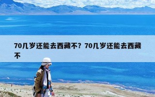 70几岁还能去西藏不？70几岁还能去西藏不