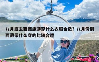 八月底去西藏旅游穿什么衣服合适？八月份到西藏带什么穿的比较合适