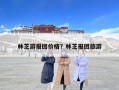 林芝游报团价格？林芝报团旅游