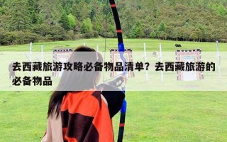 去西藏旅游攻略必备物品清单？去西藏旅游的必备物品