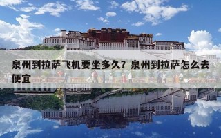 泉州到拉萨飞机要坐多久？泉州到拉萨怎么去便宜
