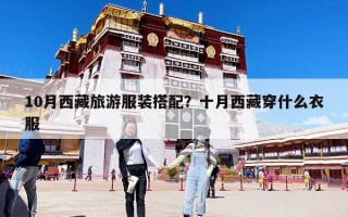 10月西藏旅游服装搭配？十月西藏穿什么衣服