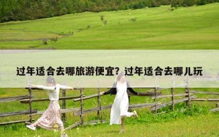 过年适合去哪旅游便宜？过年适合去哪儿玩