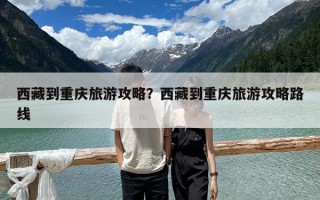 西藏到重庆旅游攻略？西藏到重庆旅游攻略路线