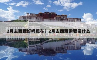 2月去西藏好吗现在？2月去西藏需要带什么