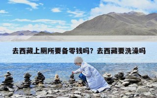 去西藏上厕所要备零钱吗？去西藏要洗澡吗