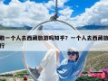 敢一个人去西藏旅游吗知乎？一个人去西藏旅行