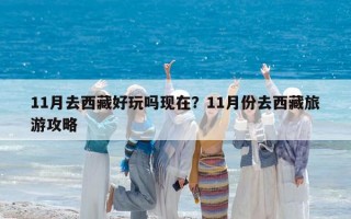 11月去西藏好玩吗现在？11月份去西藏旅游攻略