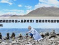 西藏旅游外国人最新政策？西藏接待外国游客吗