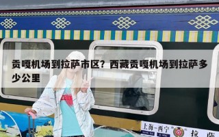 贡嘎机场到拉萨市区？西藏贡嘎机场到拉萨多少公里