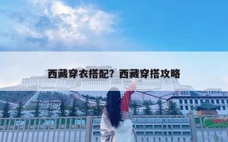 西藏穿衣搭配？西藏穿搭攻略
