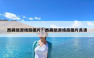 西藏旅游线路图片？西藏旅游线路图片高清