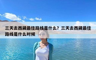 三天去西藏最佳路线是什么？三天去西藏最佳路线是什么时候
