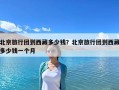 北京旅行团到西藏多少钱？北京旅行团到西藏多少钱一个月