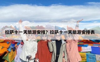 拉萨十一天旅游安排？拉萨十一天旅游安排表