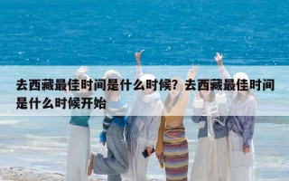 去西藏最佳时间是什么时候？去西藏最佳时间是什么时候开始