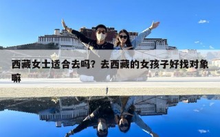 西藏女士适合去吗？去西藏的女孩子好找对象嘛