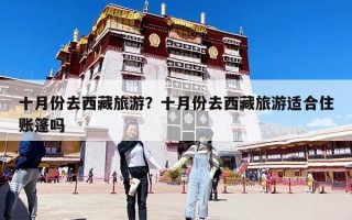十月份去西藏旅游？十月份去西藏旅游适合住账篷吗