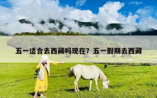 五一适合去西藏吗现在？五一假期去西藏