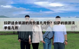 拉萨适合旅游的月份是几月份？拉萨的旅游淡季是几月
