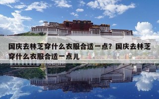国庆去林芝穿什么衣服合适一点？国庆去林芝穿什么衣服合适一点儿