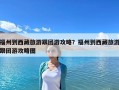 福州到西藏旅游跟团游攻略？福州到西藏旅游跟团游攻略图