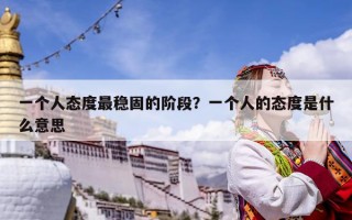 一个人态度最稳固的阶段？一个人的态度是什么意思