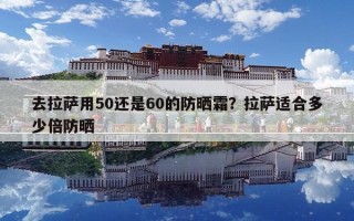去拉萨用50还是60的防晒霜？拉萨适合多少倍防晒