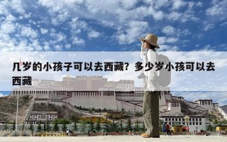 几岁的小孩子可以去西藏？多少岁小孩可以去西藏