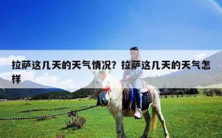 拉萨这几天的天气情况？拉萨这几天的天气怎样