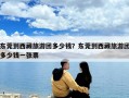 东莞到西藏旅游团多少钱？东莞到西藏旅游团多少钱一张票