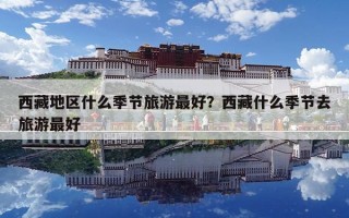 西藏地区什么季节旅游最好？西藏什么季节去旅游最好