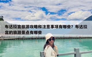 布达拉宫旅游攻略和注意事项有哪些？布达拉宫的旅游景点有哪些