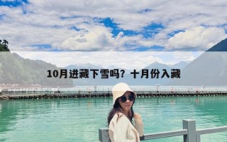 10月进藏下雪吗？十月份入藏